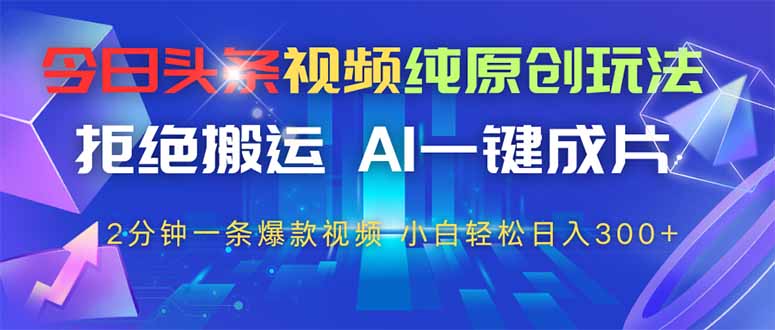 今日头条视频纯原创玩法，AI一键成片，2分钟一条视频，轻松日入300+-心语资源网