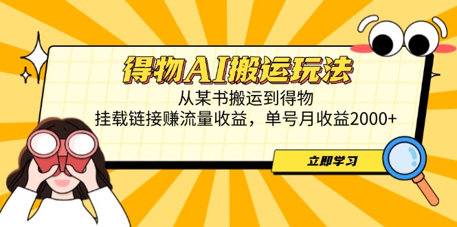 得物AI搬运玩法，从某书搬运到得物，挂载链接赚流量收益，单号月收益2000+-心语资源网