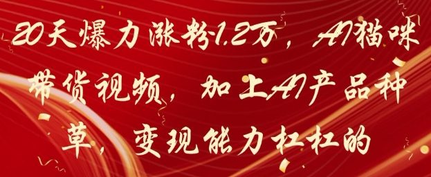 20天爆力涨粉1.2W，AI猫咪带货视频，加上AI产品种草，变现能力杠杠的-心语资源网