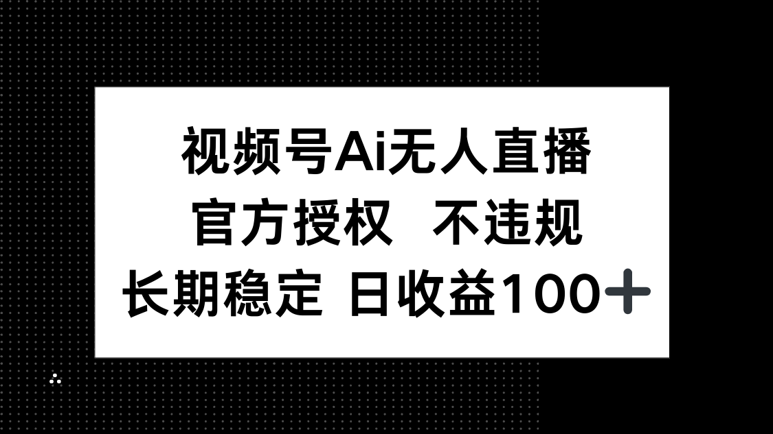 视频号AI无人直播，官方授权 不违规，单日平均收益100+-心语资源网