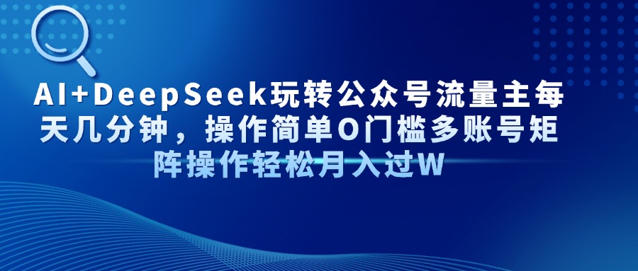 AI+DeepSeek玩转公众号流量主每天几分钟，操作简单O门槛多账号矩阵操作…-心语资源网