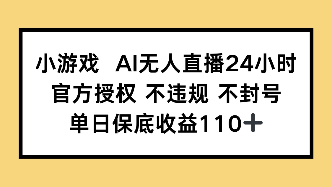 小游戏AI无人直播，官方授权 不违规 不封号，单日保底收益110+-心语资源网