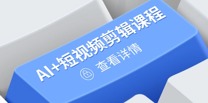 从入门到精通，AI+短视频剪辑课程，掌握账号运营直播技巧，打造爆款-心语资源网