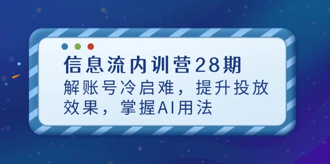 信息流内训营28期，解账号冷启难，提升投放效果，掌握AI用法-心语资源网