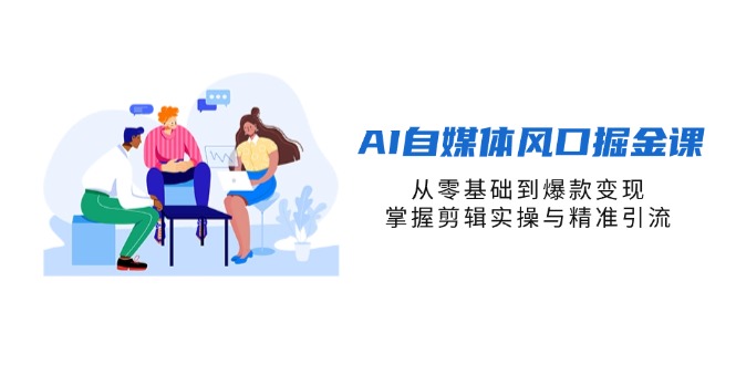 AI自媒体风口掘金课，从零基础到爆款变现，掌握剪辑实操与精准引流-心语资源网