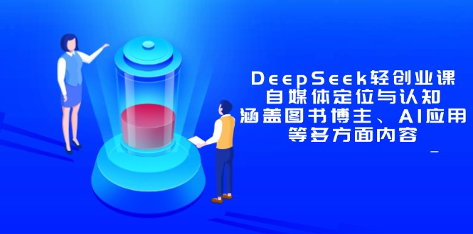 DeepSeek轻创业课：自媒体定位与认知，涵盖图书博主、AI应用等多方面内容-心语资源网
