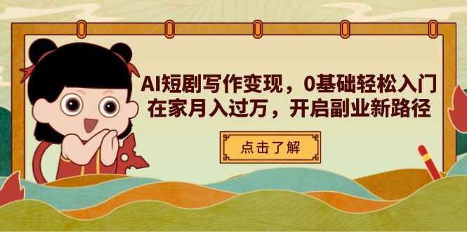 AI短剧写作变现，0基础轻松入门，在家月入过万，开启副业新路径-心语资源网