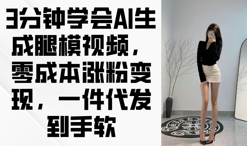 3分钟学会AI生成腿模视频，零成本涨粉变现，一件代发到手软-心语资源网
