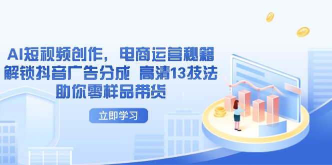 AI短视频创作，电商运营秘籍，解锁抖音广告分成 高清13技法助你零样品带货-心语资源网