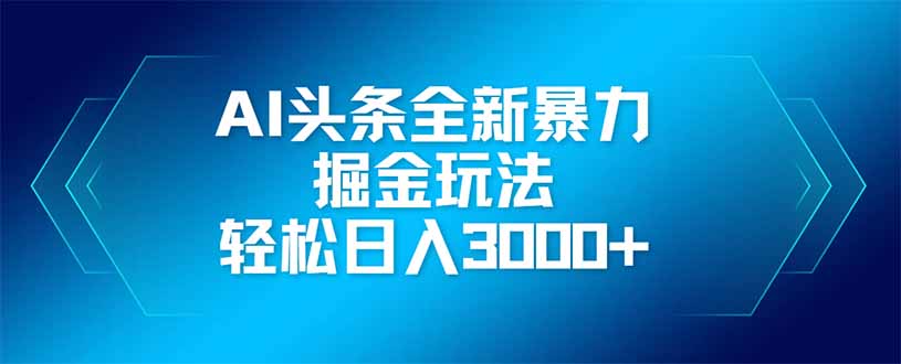 AI头条全新暴利掘金玩法，矩阵操作，轻松日入3000+-心语资源网