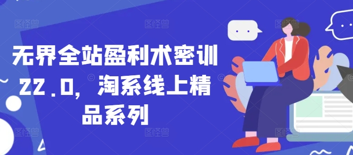 无界全站盈利术密训22.0，淘系线上精品系列-心语资源网