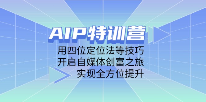 AIP特训营，用四位定位法等技巧，开启自媒体创富之旅，实现全方位提升-心语资源网