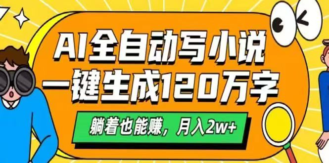 AI自动写小说，一键生成120万字，躺着也能赚，月入2w+-心语资源网