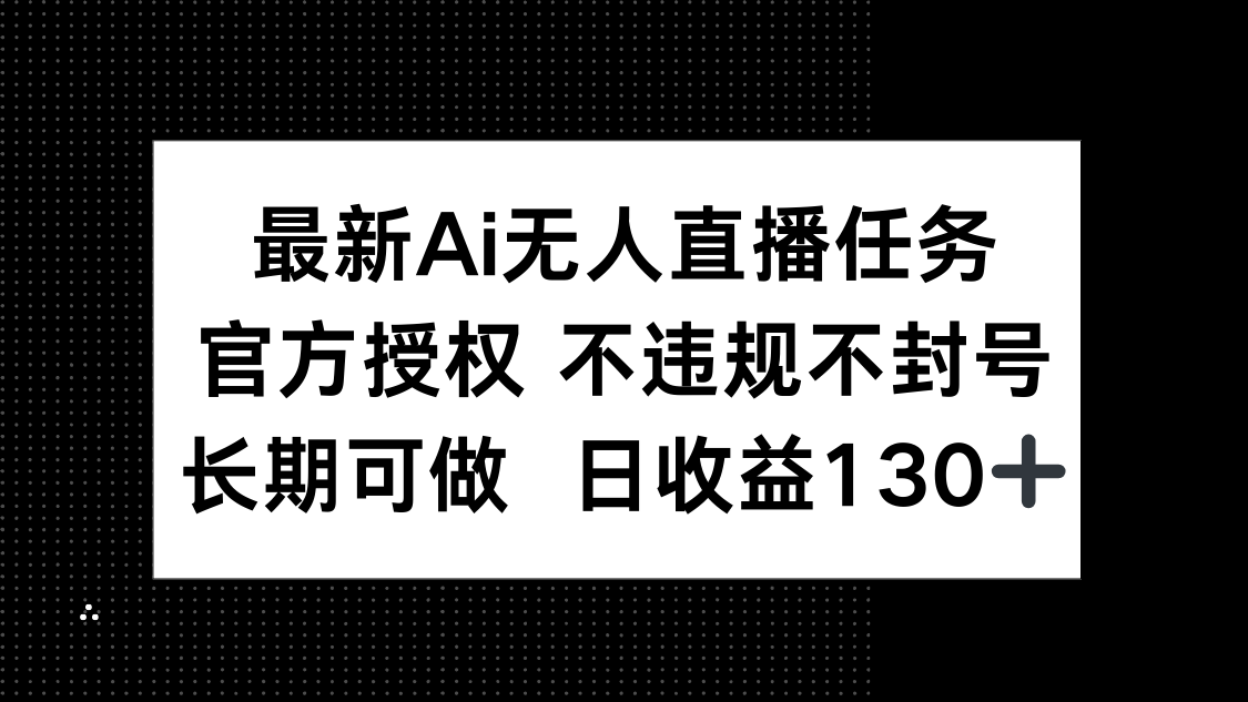 最新AI无人直播任务，官方授权 不违规不封号，长期可做，日收益130+-心语资源网